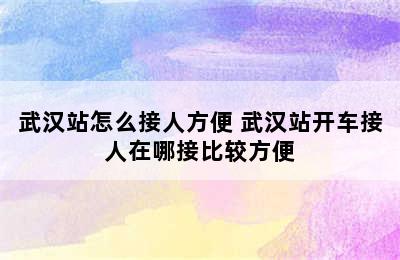 武汉站怎么接人方便 武汉站开车接人在哪接比较方便